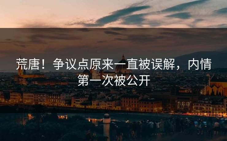 荒唐！争议点原来一直被误解，内情第一次被公开