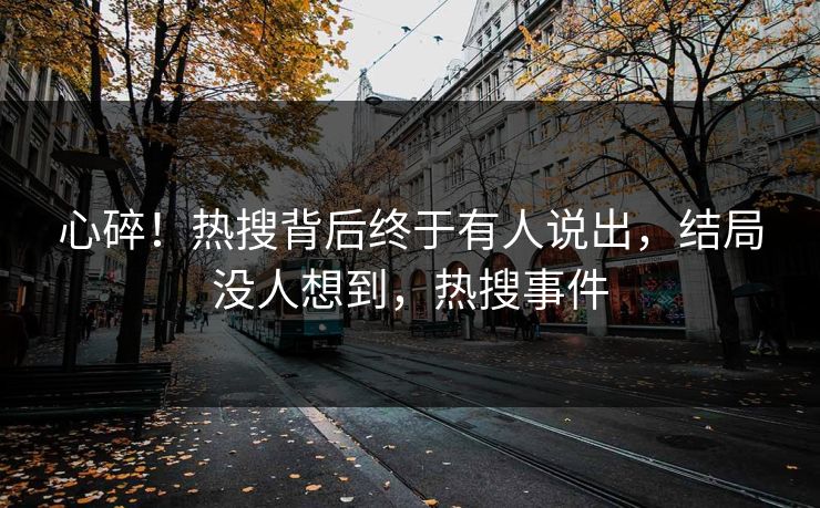 心碎！热搜背后终于有人说出，结局没人想到，热搜事件