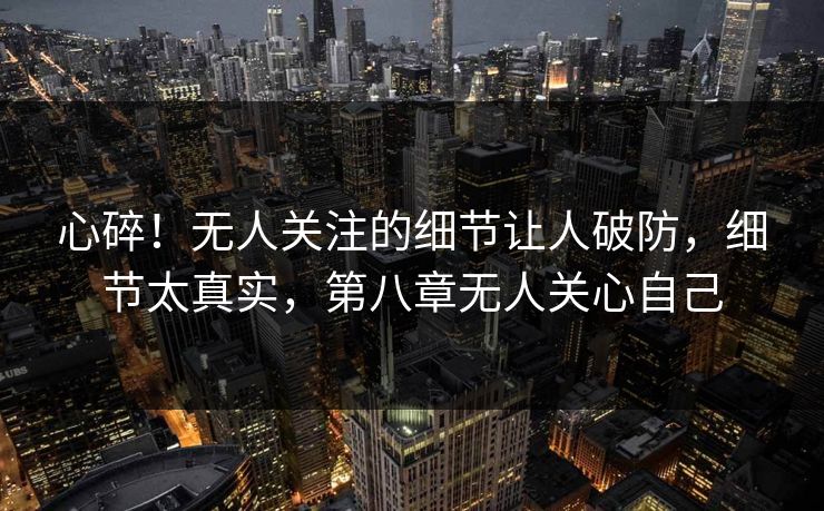 心碎！无人关注的细节让人破防，细节太真实，第八章无人关心自己